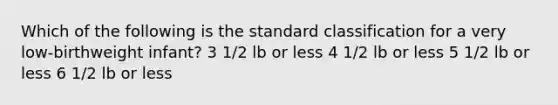 Which of the following is the standard classification for a very low-birthweight infant? 3 1/2 lb or less 4 1/2 lb or less 5 1/2 lb or less 6 1/2 lb or less