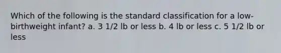 Which of the following is the standard classification for a low-birthweight infant? a. 3 1/2 lb or less b. 4 lb or less c. 5 1/2 lb or less