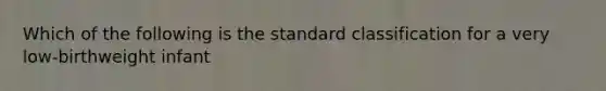 Which of the following is the standard classification for a very low-birthweight infant