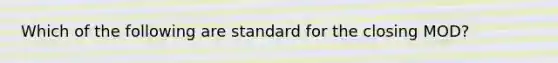 Which of the following are standard for the closing MOD?