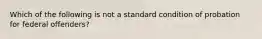 Which of the following is not a standard condition of probation for federal offenders?