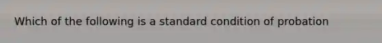 Which of the following is a standard condition of probation