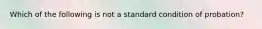 Which of the following is not a standard condition of probation?