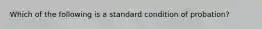 Which of the following is a standard condition of probation?