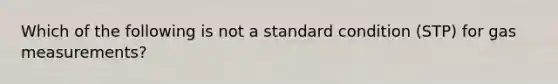 Which of the following is not a standard condition (STP) for gas measurements?