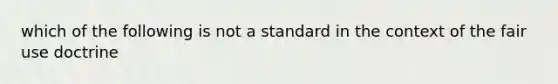 which of the following is not a standard in the context of the fair use doctrine