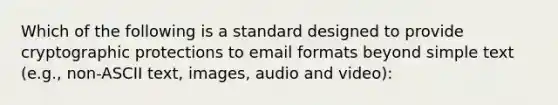 Which of the following is a standard designed to provide cryptographic protections to email formats beyond simple text (e.g., non-ASCII text, images, audio and video):