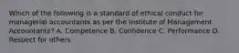 Which of the following is a standard of ethical conduct for managerial accountants as per the Institute of Management Accountants? A. Competence B. Confidence C. Performance D. Respect for others