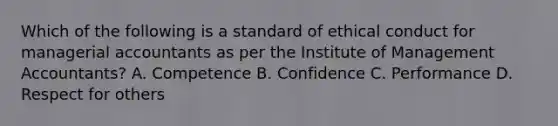 Which of the following is a standard of ethical conduct for managerial accountants as per the Institute of Management Accountants? A. Competence B. Confidence C. Performance D. Respect for others