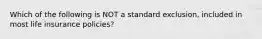 Which of the following is NOT a standard exclusion, included in most life insurance policies?