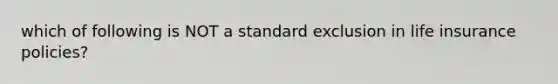 which of following is NOT a standard exclusion in life insurance policies?