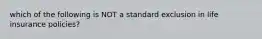 which of the following is NOT a standard exclusion in life insurance policies?