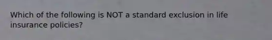 Which of the following is NOT a standard exclusion in life insurance policies?