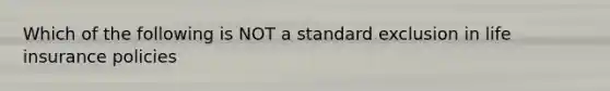 Which of the following is NOT a standard exclusion in life insurance policies