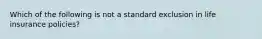 Which of the following is not a standard exclusion in life insurance policies?