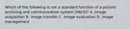 Which of the following is not a standard function of a picture archiving and communication system (PACS)? A. image acquisition B. image transfer C. image evaluation D. image management