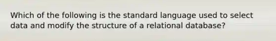 Which of the following is the standard language used to select data and modify the structure of a relational database?