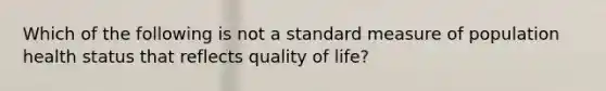 Which of the following is not a standard measure of population health status that reflects quality of life?