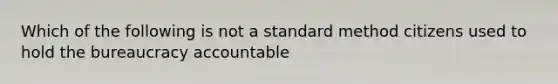 Which of the following is not a standard method citizens used to hold the bureaucracy accountable