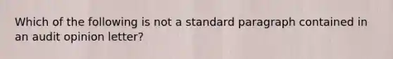 Which of the following is not a standard paragraph contained in an audit opinion letter?