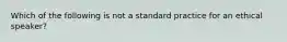 Which of the following is not a standard practice for an ethical speaker?