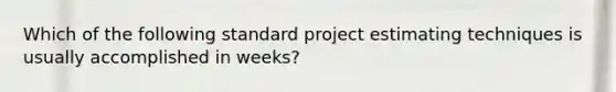 Which of the following standard project estimating techniques is usually accomplished in weeks?