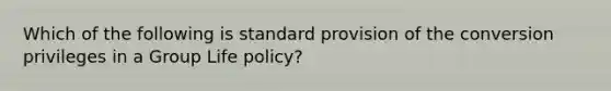 Which of the following is standard provision of the conversion privileges in a Group Life policy?