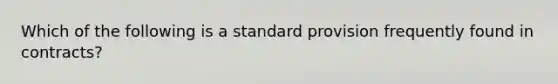 Which of the following is a standard provision frequently found in contracts?