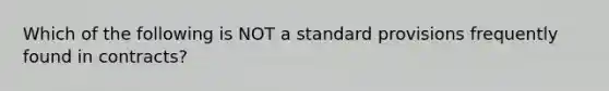 Which of the following is NOT a standard provisions frequently found in contracts?