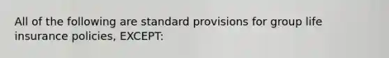 All of the following are standard provisions for group life insurance policies, EXCEPT: