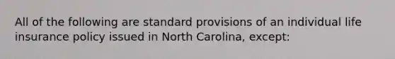 All of the following are standard provisions of an individual life insurance policy issued in North Carolina, except: