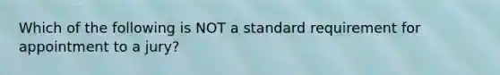 Which of the following is NOT a standard requirement for appointment to a jury?