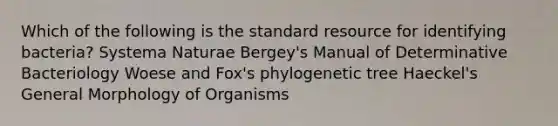 Which of the following is the standard resource for identifying bacteria? Systema Naturae Bergey's Manual of Determinative Bacteriology Woese and Fox's phylogenetic tree Haeckel's General Morphology of Organisms