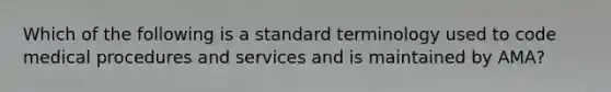 Which of the following is a standard terminology used to code medical procedures and services and is maintained by AMA?