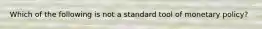 Which of the following is not a standard tool of monetary policy?