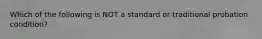 Which of the following is NOT a standard or traditional probation condition?