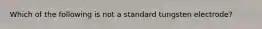 Which of the following is not a standard tungsten electrode?