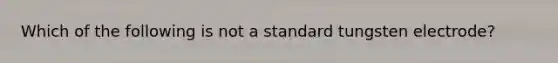 Which of the following is not a standard tungsten electrode?