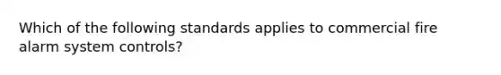 Which of the following standards applies to commercial fire alarm system controls?