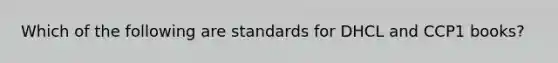 Which of the following are standards for DHCL and CCP1 books?