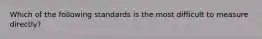 Which of the following standards is the most difficult to measure directly?