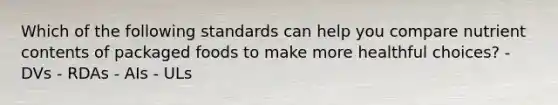 Which of the following standards can help you compare nutrient contents of packaged foods to make more healthful choices? - DVs - RDAs - AIs - ULs