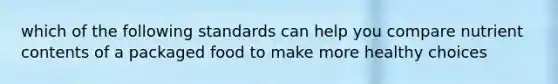 which of the following standards can help you compare nutrient contents of a packaged food to make more healthy choices