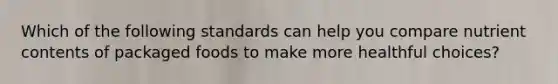Which of the following standards can help you compare nutrient contents of packaged foods to make more healthful choices?