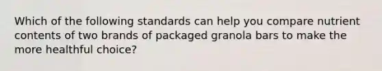 Which of the following standards can help you compare nutrient contents of two brands of packaged granola bars to make the more healthful choice?