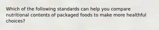 Which of the following standards can help you compare nutritional contents of packaged foods to make more healthful choices?