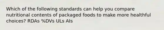 Which of the following standards can help you compare nutritional contents of packaged foods to make more healthful choices? RDAs %DVs ULs AIs