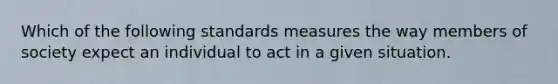 Which of the following standards measures the way members of society expect an individual to act in a given situation.