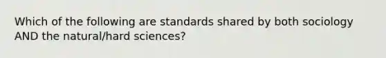 Which of the following are standards shared by both sociology AND the natural/hard sciences?