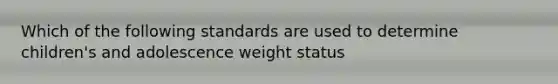 Which of the following standards are used to determine children's and adolescence weight status